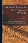 Image for Organic Remains Of A Former World : An Examination Of The Mineralized Remains Of The Vegetables And Animals Of The Antediluvian World: Generally Termed Extraneous Fossils. The Vegetable Kingdom; Volum