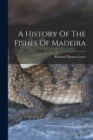 Image for A History Of The Fishes Of Madeira