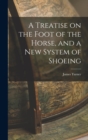 Image for A Treatise on the Foot of the Horse, and a New System of Shoeing