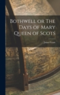 Image for Bothwell or The Days of Mary Queen of Scots