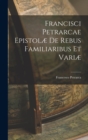 Image for Francisci Petrarcae Epistolæ de Rebus Familiaribus et Variæ
