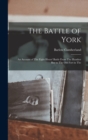 Image for The Battle of York; an Account of The Eight Hours&#39; Battle From The Humber Bay to The old Fort in The