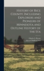 Image for History of Rice County, Including Explorers and Pioneers of Minnesota and Outline History of the Sta