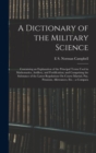Image for A Dictionary of the Military Science : Containing an Explanation of the Principal Terms Used in Mathematics, Artillery, and Fortification; and Comprising the Substance of the Latest Regulations On Cou