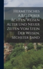 Image for Hermetisches A.B.C. Derer Achten Weisen Alter Und Neuer Zeiten Vom Stein Der Weisen, Sechster Band