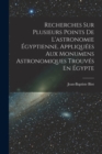 Image for Recherches Sur Plusieurs Points De L&#39;astronomie Egyptienne, Appliquees Aux Monumens Astronomiques Trouves En Egypte