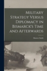 Image for Military Strategy Versus Diplomacy in Bismarck&#39;s Time and Afterwards