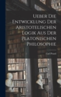 Image for Ueber die Entwicklung der Aristotelischen Logik aus der Platonischen Philosophie