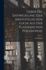 Image for Ueber die Entwicklung der Aristotelischen Logik aus der Platonischen Philosophie