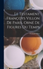 Image for Le Testament Francoys Villon De Paris, Orne De Figures Du Temps