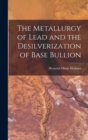 Image for The Metallurgy of Lead and the Desilverization of Base Bullion