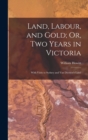 Image for Land, Labour, and Gold; Or, Two Years in Victoria : With Visits to Sydney and Van Diemen&#39;s Land