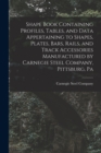 Image for Shape Book Containing Profiles, Tables, and Data Appertaining to Shapes, Plates, Bars, Rails, and Track Accessories Manufactured by Carnegie Steel Company, Pittsburg, Pa