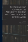 Image for The Science of Gunnery, As Applied to the Use and Construction of Fire-Arms