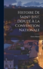 Image for Histoire De Saint-Just, Depute A La Convention Nationale