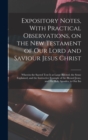 Image for Expository Notes, With Practical Observations, on the New Testament of our Lord and Saviour Jesus Christ : Wherein the Sacred Text is at Large Recited, the Sense Explained, and the Instructive Example