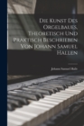 Image for Die Kunst des Orgelbaues, theoretisch und praktisch beschrieben von Johann Samuel Hallen