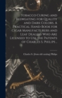 Image for Tobacco Curing and Resweating for Quality and Dark Colors. A Practical Hand-book for Cigar Manufacturers and Leaf Dealers who are Licensed to use the Patents of Charles S. Philips ..