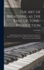 Image for The art of Breathing as the Basis of Tone-production; a Book Indispensable to Singers, Elocutionists, Educators, Barristers, Clergymen, and to all Others Desirous of Having a Pleasant Voice and Good H