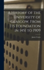 Image for A History of the University of Glasgow, From its Foundation in 1451 to 1909