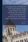 Image for A Complete History of the Hungarian War, Including Outline History of Hungary and Biographical Notices of the Most Distinguished Officers
