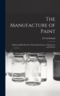 Image for The Manufacture of Paint; a Practical Handbook for Paint Manufacturers, Merchants, and Painters