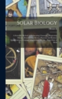 Image for Solar Biology : A Scientific Method of Delineating Character, Diagnosing Disease, Determining Mental, Physical, and Business Qualifications, Conjugal Adaptability, etc., etc., From Date of Birth