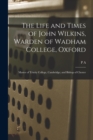 Image for The Life and Times of John Wilkins, Warden of Wadham College, Oxford; Master of Trinity College, Cambridge; and Bishop of Chester