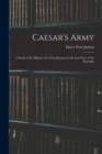 Image for Caesar&#39;s Army; a Study of the Military art of the Romans in the Last Days of the Republic