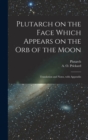 Image for Plutarch on the face which appears on the orb of the Moon : Translation and notes, with appendix
