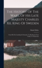 Image for The History Of The Wars, Of His Late Majesty Charles Xii, King Of Sweden : From His First Landing In Denmark, To His Return From Turkey To Pomerania
