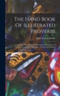 Image for The Hand Book Of Illustrated Proverbs : Comprising Also A Selection Of Approved Proverbs Of Various Nations And Languages, Ancient And Modern