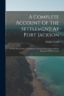 Image for A Complete Account Of The Settlement At Port Jackson : In New South Wales, Including An Accurate Description Of The Situation Of The Colony
