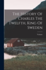 Image for The History Of Charles The Twelfth, King Of Sweden