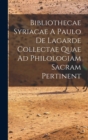 Image for Bibliothecae Syriacae A Paulo De Lagarde Collectae Quae Ad Philologiam Sacram Pertinent