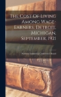 Image for The Cost Of Living Among Wage-earners. Detroit, Michigan, September, 1921