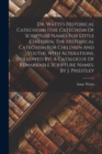 Image for Dr. Watts&#39;s Historical Catechisms (the Catechism Of Scripture Names For Little Children, The Historical Catechism For Children And Youth), With Alterations. [followed By] A Catalogue Of Remarkable Scr