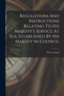 Image for Regulations And Instructions Relating To His Majesty&#39;s Service At Sea, Established By His Majesty In Council