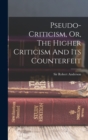 Image for Pseudo-criticism, Or, The Higher Criticism And Its Counterfeit