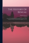 Image for The History Of Bengal : From The First Mohammeden Invasion Until The Virtual Conquest Of That Country By The English, A.d. 1757