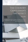 Image for The Country Gentleman&#39;s Architect : In A Great Variety Of New Designs For Cottages, Farm-houses, Country-houses, Villas, Lodges For Park Or Garden Entrances, And Ornamental Wooden Gates