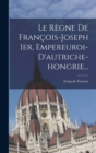 Image for Le Regne De Francois-joseph Ier, Empereuroi-d&#39;autriche-hongrie...