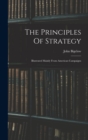 Image for The Principles Of Strategy : Illustrated Mainly From American Campaigns