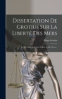 Image for Dissertation De Grotius Sur La Liberte Des Mers : Tr. Du Latin, Avec Une Preface Et Des Notes...