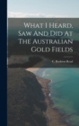 Image for What I Heard, Saw And Did At The Australian Gold Fields