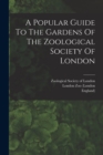 Image for A Popular Guide To The Gardens Of The Zoological Society Of London