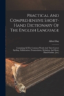 Image for Practical And Comprehensive Short-hand Dictionary Of The English Language : Containing All The Common Words And Their Correct Spelling, Syllabication, Pronunciation, Definition And Short-hand Outline,
