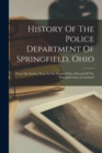 Image for History Of The Police Department Of Springfield, Ohio : From The Earliest Times In The Present With A Record Of The Principal Crimes Committed