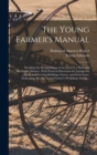 Image for The Young Farmer&#39;s Manual : Detailing the Manipulations of the Farm in a Plain and Intelligible Manner. With Practical Directions for Laying out a Farm and Erecting Buildings, Fences, and Farm Gates. 