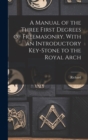 Image for A Manual of the Three First Degrees of Freemasonry. With an Introductory Key-stone to the Royal Arch